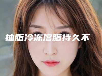 抽脂冷冻溶脂持久不