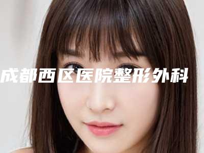 成都西区医院整形外科