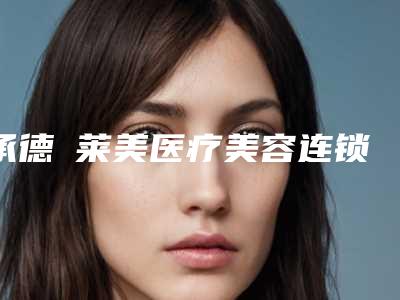 承德玥莱美医疗美容连锁医院价格(费用)清单热门出炉附非手术改变脸型案例