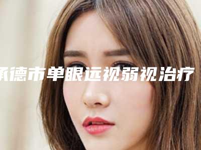 承德市单眼远视弱视治疗医院上榜名单十强公立私立全在这里-承德玥莱美上榜机构各个实力不俗