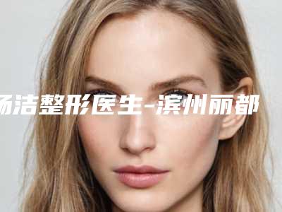 杨洁整形医生-滨州丽都爱容整形美容医院杨洁医生脸部吸脂手术详情,点击查看