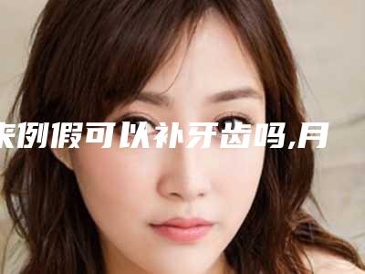 来例假可以补牙齿吗,月经来可以补牙洞吗