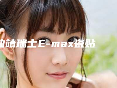 曲靖瑞士E-max瓷贴面（8颗）哪家医院安全价格贵不贵