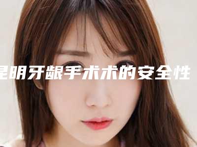 昆明牙龈手术术的安全性介绍