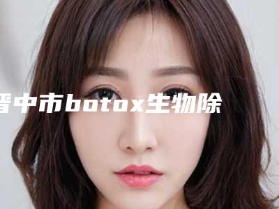 晋中市botox生物除皱2025价格价目表明细查询-晋中市botox生物除皱价格行情