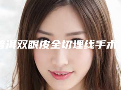 普洱双眼皮全切埋线手术的副作用有什么呢