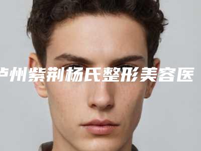 泸州紫荆杨氏整形美容医院与泸州美馨伊美整形美容诊所实力在线PK