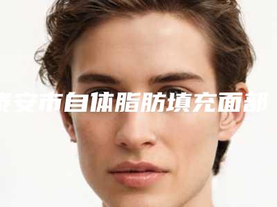 泰安市自体脂肪填充面部术价格(收费标准)抢鲜人气2025一览(自体脂肪填充面部术均价为:27282元)