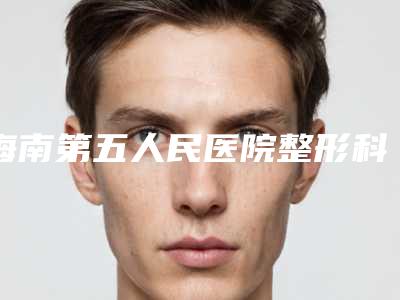 海南第五人民医院整形科价位表全新被曝光-谢映医生介绍
