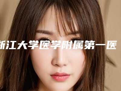 浙江大学医学附属第一医院整形美容中心,杭州艺星医疗美容医院（城西店）公立私立口碑大PK