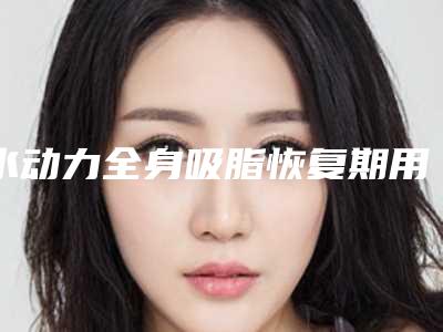 水动力全身吸脂恢复期用多久