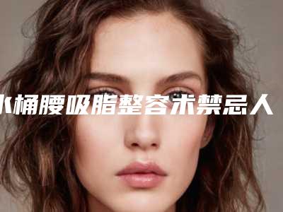 水桶腰吸脂整容术禁忌人群「水桶腰吸脂整形的适合人群包括哪些」