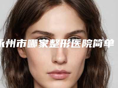 永州市哪家整形医院简单去除眼袋做的比较好-永州星雅医疗整形门诊部技术靠谱吗