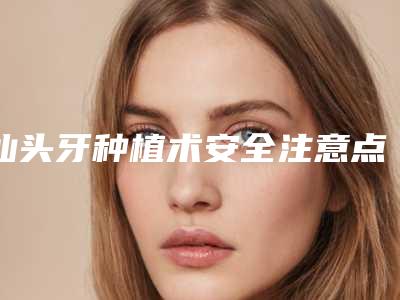 汕头牙种植术安全注意点有哪些