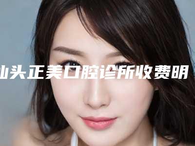 汕头正美口腔诊所收费明细官方2025正版更新-附牙根尖上瘤治疗案例
