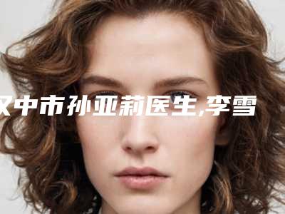 汉中市孙亚莉医生,李雪医生人气医生PK