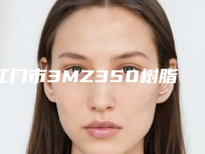 江门市3MZ350树脂补牙上榜清单综合更新-江门市3MZ350树脂补牙口腔医生