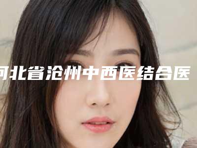 河北省沧州中西医结合医院整形科,沧州富美达美容整形诊所top口碑在线