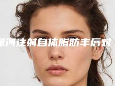 漯河注射自体脂肪丰唇对皮肤会有影响吗