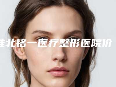 淮北铭一医疗整形医院价格(价目)医院简介 附削骨手术3d案例
