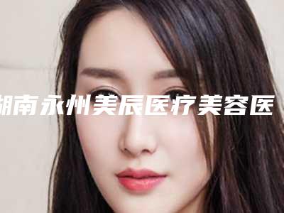 湖南永州美辰医疗美容医院,永州铂丽（原美辰）医疗美容门诊部哪个医院好附案例
