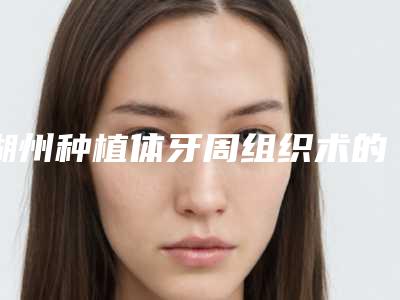 湖州种植体牙周组织术的费用高不高