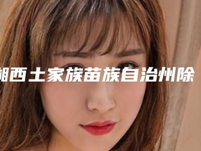 湘西土家族苗族自治州除黑牙垢方子多少钱-湘西土家族苗族自治州除黑牙垢方子医院上榜名单十强自查