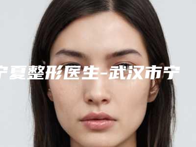 宁夏整形医生-武汉市宁夏医生光子嫩肤治疗妊娠斑口碑评价真是反馈