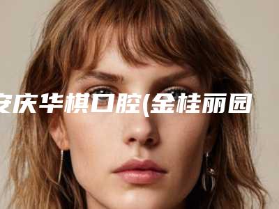 安庆华棋口腔(金桂丽园分部)价格(价目)表手术治疗最新版附牙齿即拔即植案例
