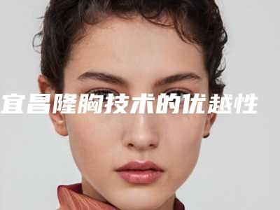 宜昌隆胸技术的优越性