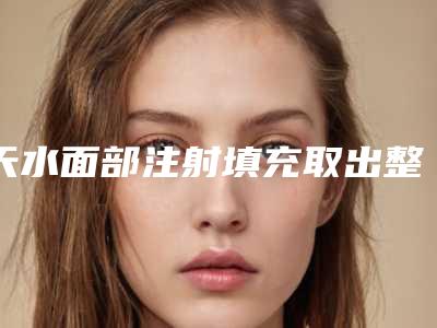 天水面部注射填充取出整形会不会有后遗症呢