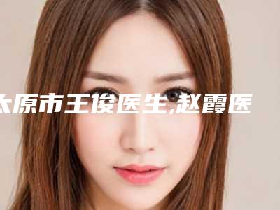 太原市王俊医生,赵霞医生自体肋软骨垫鼻术凭口碑那个好呢
