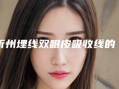 忻州埋线双眼皮吸收线的费用大概是多少钱
