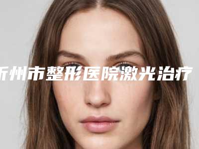 忻州市整形医院激光治疗红血丝哪个医院好(忻州吕学璋康美医疗美容诊所带来不一样的选择和体验)