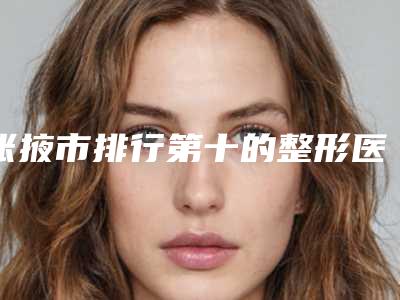 张掖市排行第十的整形医院(河西学院附属张掖人民医院整形科排名第一)