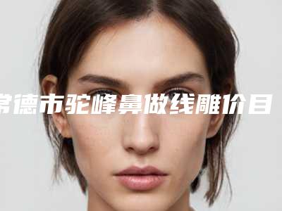 常德市驼峰鼻做线雕价目表全新,医生真人案例-常德市驼峰鼻做线雕术需要准备多少钱