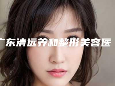 广东清远养和整形美容医院鼻子上个小洞修复多少钱做好