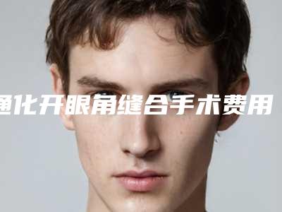 通化开眼角缝合手术费用多少钱啊