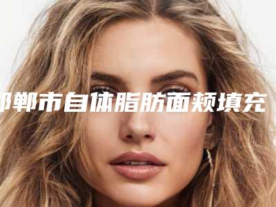 邯郸市自体脂肪面颊填充医生在榜名单top10强大分享(孙家政医生具有高人气)