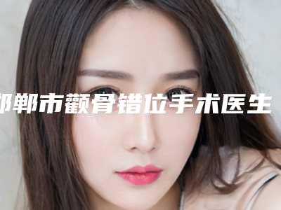 邯郸市颧骨错位手术医生在榜名单严选六位（管元医生众多爱美者倾力推荐）