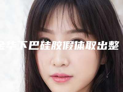 金华下巴硅胶假体取出整容医院排行榜(金华假体隆胸哪家好)