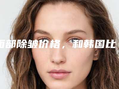 面部除皱价格，和韩国比能差多少请问紧肤除皱后怎样做才能保证效果!