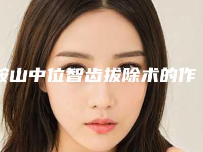 鞍山中位智齿拔除术的作用能维持多少年