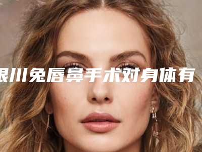 银川兔唇鼻手术对身体有没有伤害呢