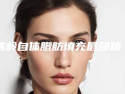 铁岭自体脂肪填充唇部矫正有哪些后遗症
