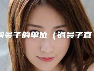 铜鼻子的单位(铜鼻子直径)