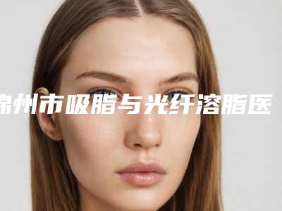 锦州市吸脂与光纤溶脂医院-凌海东方天使医疗美容门诊部看介绍网评不错