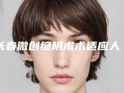 长春微创缩阴术术适应人群有哪些