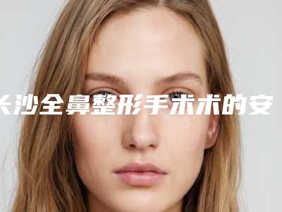 长沙全鼻整形手术术的安全性怎么样