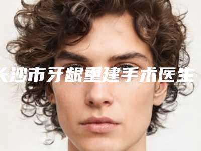 长沙市牙龈重建手术医生在榜清单私立医美TOP10榜上有名-长沙市李妍熹口腔医生